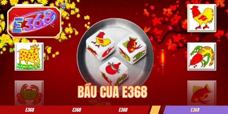 Bầu Cua E368 - Luật Chơi Và Tips Đặt Cược Hiệu Quả Năm 2026