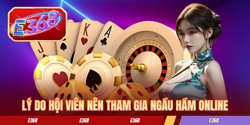Lý do hội viên nên tham gia ngầu hầm online