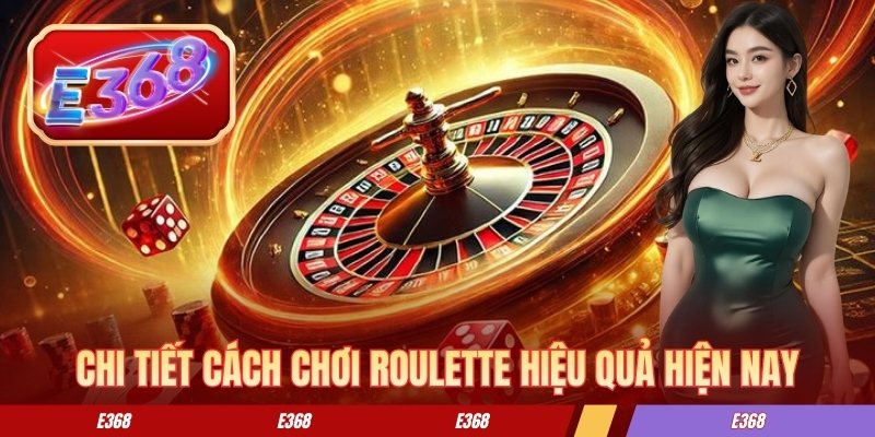 Roulette E368 - Kinh Nghiệm Chơi Hiệu Quả Cho Người Mới Chi tiết cách chơi roulette hiệu quả hiện nay