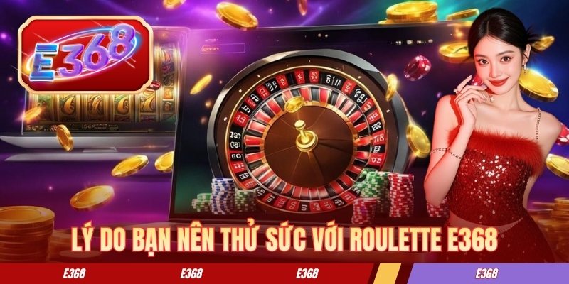 Roulette E368 - Kinh Nghiệm Chơi Hiệu Quả Cho Người Mới Lý do bạn nên thử sức với roulette E368