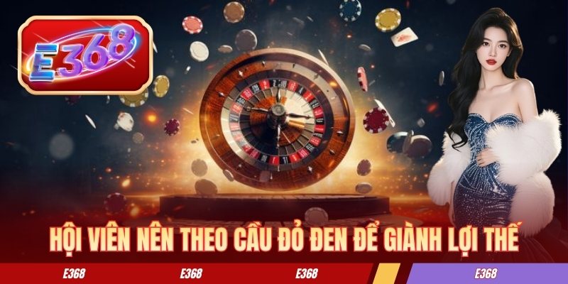 Roulette E368 - Kinh Nghiệm Chơi Hiệu Quả Cho Người Mới Hội viên nên theo cầu đỏ đen để giành lợi thế