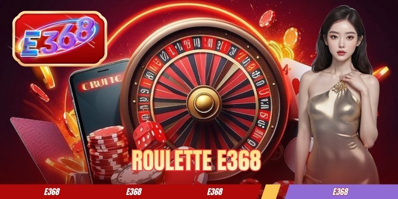 Roulette E368 - Kinh Nghiệm Chơi Hiệu Quả Cho Người Mới