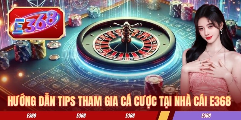 Roulette E368 - Kinh Nghiệm Chơi Hiệu Quả Cho Người Mới Hướng dẫn tips tham gia cá cược tại nhà cái E368