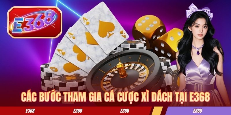 Xì Dách Online - Quy Trình Chơi Và Cách Tính Kết Quả Ván Các bước tham gia cá cược xì dách tại E368