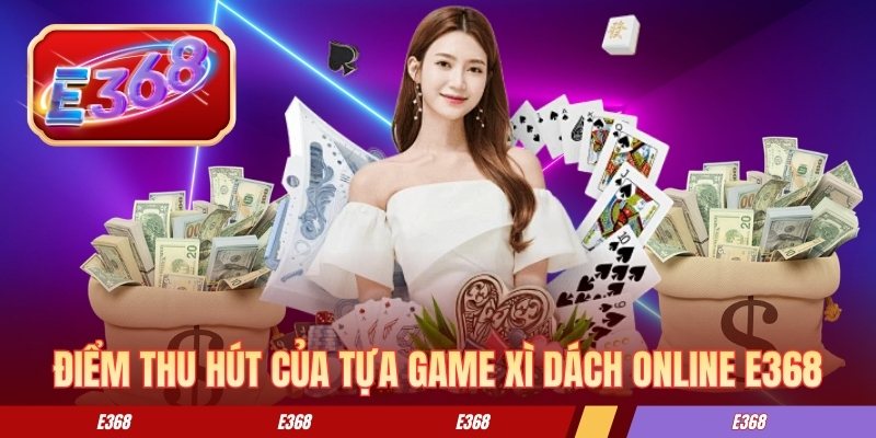 Xì Dách Online - Quy Trình Chơi Và Cách Tính Kết Quả Ván Một số điểm thu hút của tựa game xì dách online E368