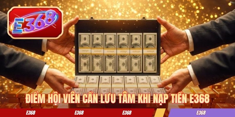 Điểm hội viên cần lưu tâm khi nạp tiền E368