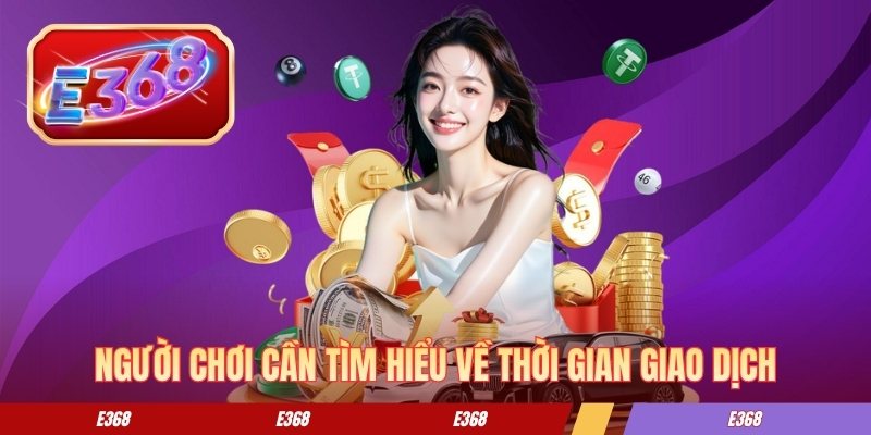 Người chơi cần tìm hiểu về thời gian giao dịch